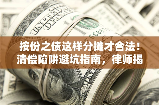 武汉按份之债这样分摊才合法！清偿陷阱避坑指南，律师揭秘关键条款