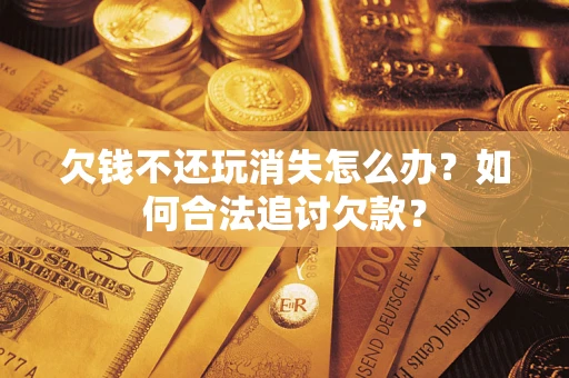 武汉欠钱不还玩消失怎么办？如何合法追讨欠款？
