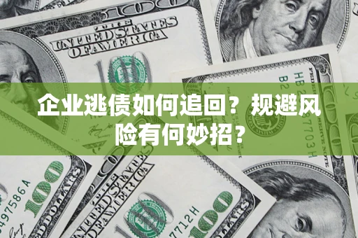 武汉企业逃债如何追回？规避风险有何妙招？