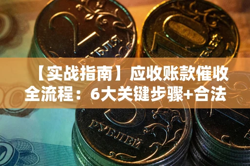 武汉【实战指南】应收账款催收全流程：6大关键步骤+合法回款技巧