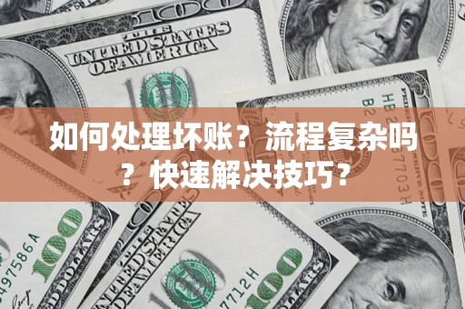 武汉如何处理坏账？流程复杂吗？快速解决技巧？