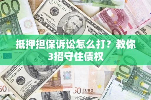 武汉抵押担保诉讼怎么打？教你3招守住债权