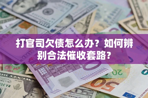 武汉打官司欠债怎么办？如何辨别合法催收套路？