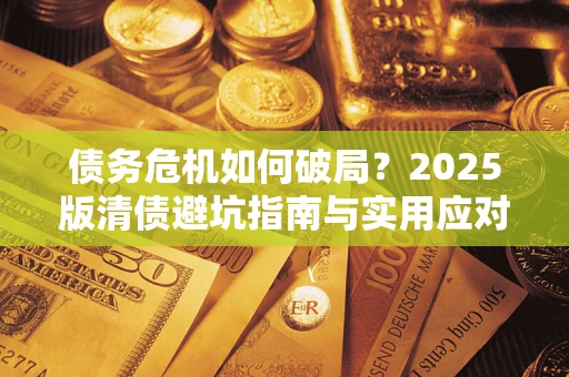 武汉债务危机如何破局？2025版清债避坑指南与实用应对策略