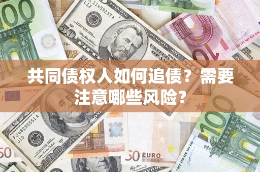 武汉共同债权人如何追债？需要注意哪些风险？