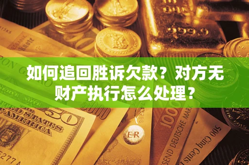 武汉如何追回胜诉欠款？对方无财产执行怎么处理？