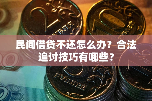 武汉民间借贷不还怎么办？合法追讨技巧有哪些？