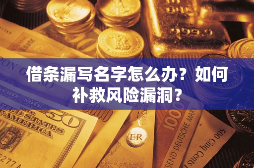 武汉借条漏写名字怎么办？如何补救风险漏洞？