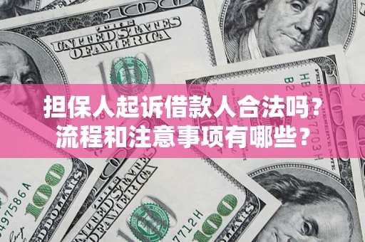 武汉担保人起诉借款人合法吗？流程和注意事项有哪些？