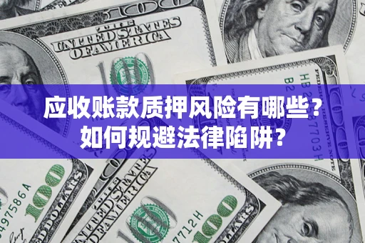 武汉应收账款质押风险有哪些？如何规避法律陷阱？