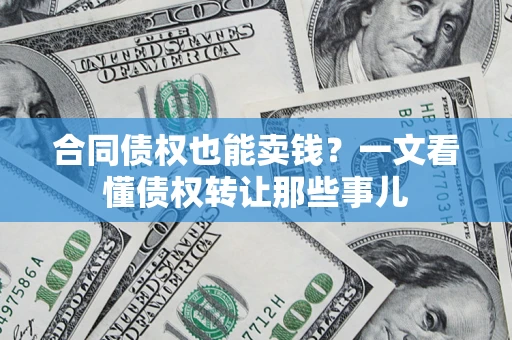 武汉合同债权也能卖钱？一文看懂债权转让那些事儿