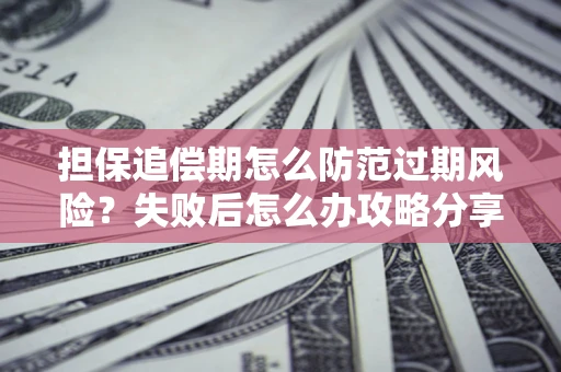武汉担保追偿期怎么防范过期风险？失败后怎么办攻略分享