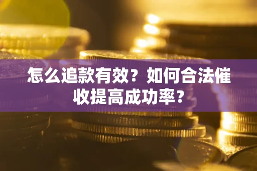 武汉怎么追款有效？如何合法催收提高成功率？