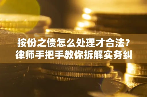 武汉按份之债怎么处理才合法？律师手把手教你拆解实务纠纷