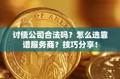 武汉讨债公司合法吗？怎么选靠谱服务商？技巧分享！