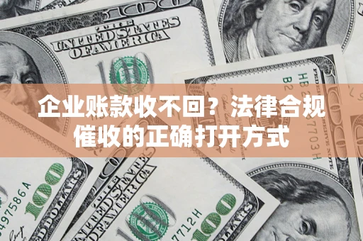 武汉企业账款收不回？法律合规催收的正确打开方式