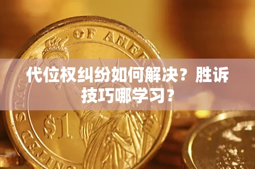 武汉代位权纠纷如何解决？胜诉技巧哪学习？