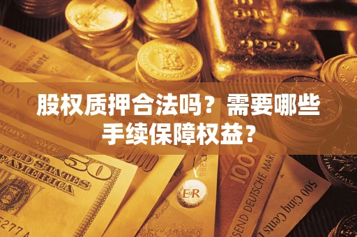 武汉股权质押合法吗？需要哪些手续保障权益？