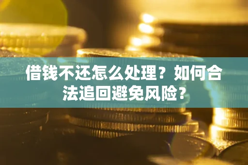 武汉借钱不还怎么处理？如何合法追回避免风险？