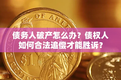 武汉债务人破产怎么办？债权人如何合法追偿才能胜诉？
