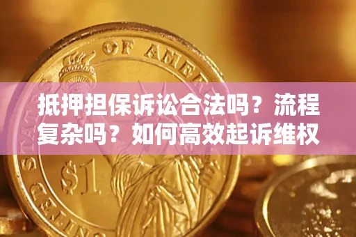 武汉抵押担保诉讼合法吗？流程复杂吗？如何高效起诉维权？