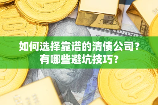 武汉如何选择靠谱的清债公司？有哪些避坑技巧？