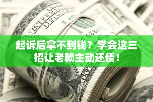 武汉起诉后拿不到钱？学会这三招让老赖主动还债！