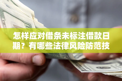 武汉怎样应对借条未标注借款日期？有哪些法律风险防范技巧？