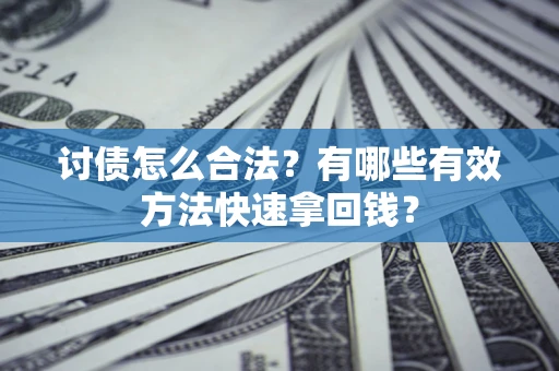 武汉讨债怎么合法？有哪些有效方法快速拿回钱？