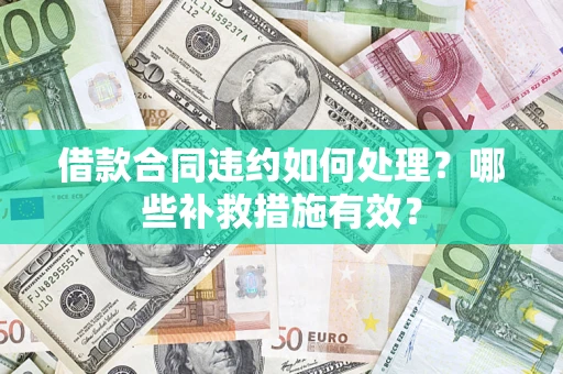 武汉借款合同违约如何处理？哪些补救措施有效？