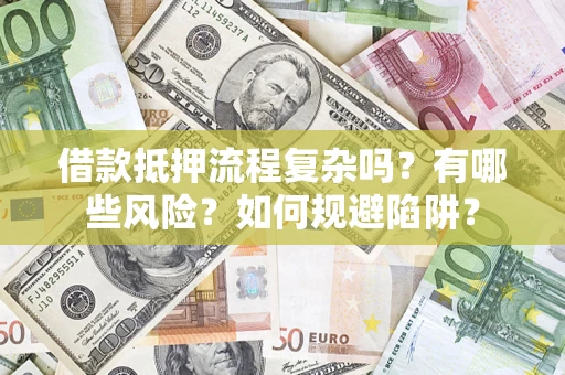 武汉借款抵押流程复杂吗？有哪些风险？如何规避陷阱？
