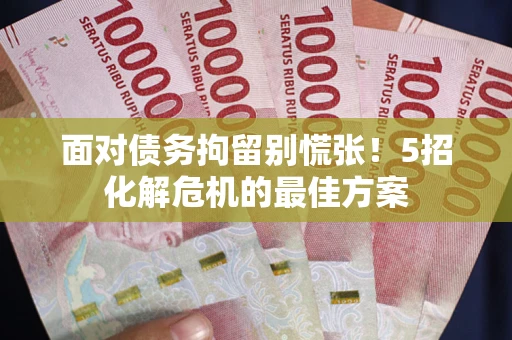 武汉面对债务拘留别慌张！5招化解危机的最佳方案