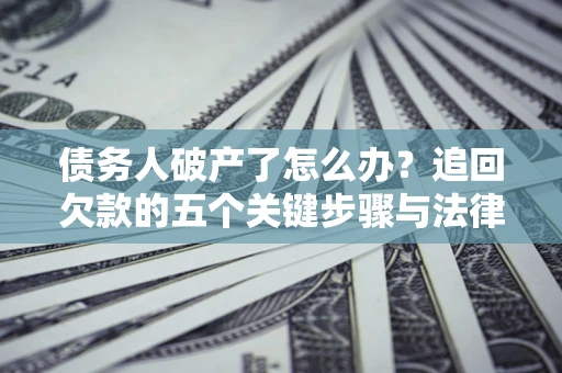 武汉债务人破产了怎么办？追回欠款的五个关键步骤与法律策略