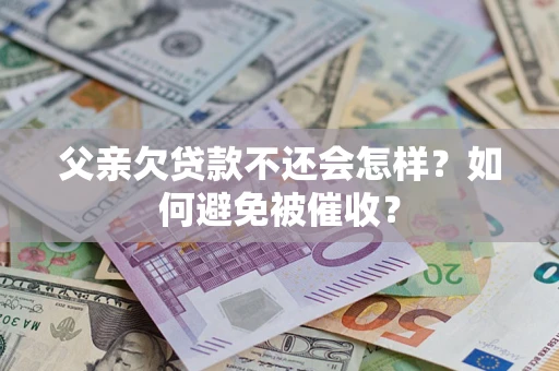 武汉父亲欠贷款不还会怎样？如何避免被催收？