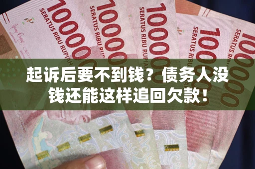 武汉起诉后要不到钱？债务人没钱还能这样追回欠款！