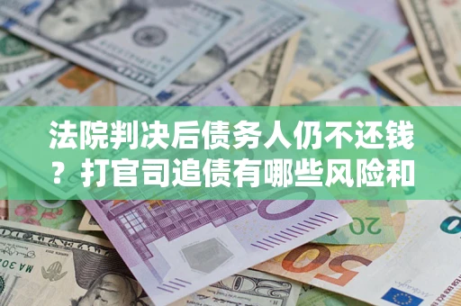 武汉法院判决后债务人仍不还钱？打官司追债有哪些风险和技巧？