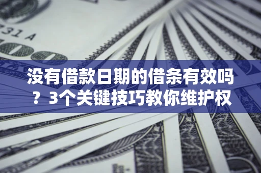 武汉没有借款日期的借条有效吗？3个关键技巧教你维护权益