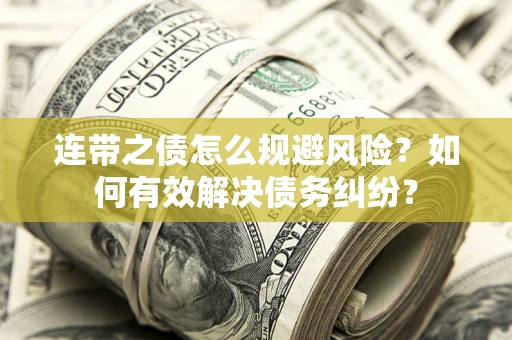 武汉连带之债怎么规避风险？如何有效解决债务纠纷？