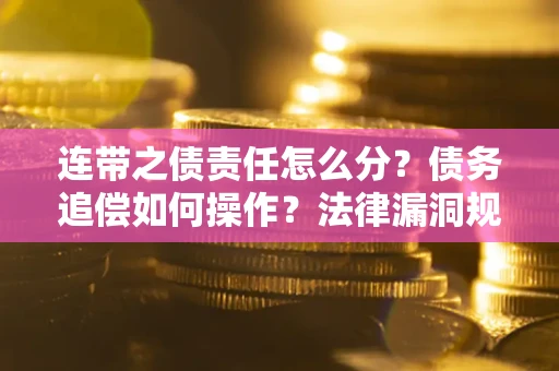 武汉连带之债责任怎么分？债务追偿如何操作？法律漏洞规避指南