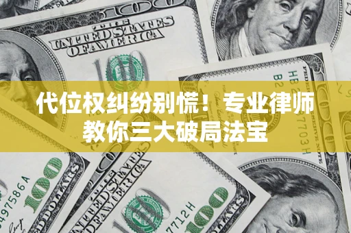 武汉代位权纠纷别慌！专业律师教你三大破局法宝