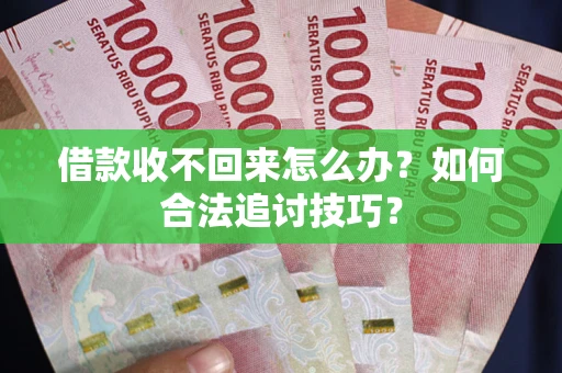 武汉借款收不回来怎么办？如何合法追讨技巧？