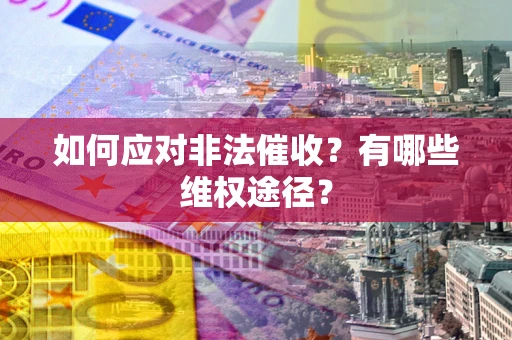 武汉如何应对非法催收？有哪些维权途径？