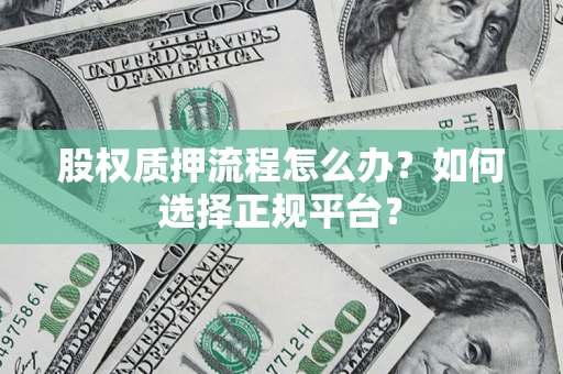 武汉股权质押流程怎么办？如何选择正规平台？