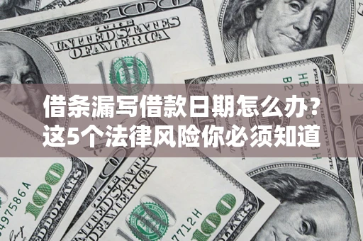 武汉借条漏写借款日期怎么办？这5个法律风险你必须知道