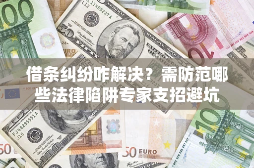 武汉借条纠纷咋解决？需防范哪些法律陷阱专家支招避坑