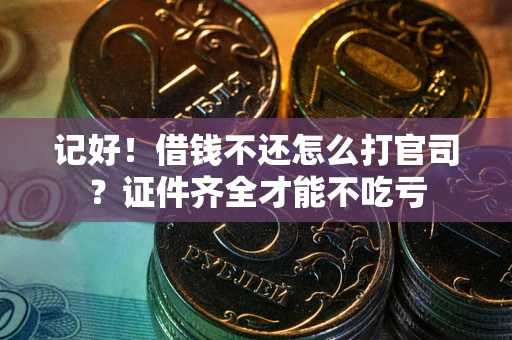 武汉记好！借钱不还怎么打官司？证件齐全才能不吃亏