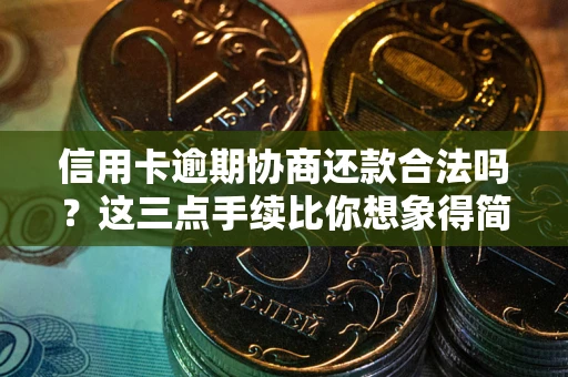 武汉信用卡逾期协商还款合法吗？这三点手续比你想象得简单