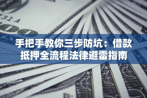 武汉手把手教你三步防坑：借款抵押全流程法律避雷指南