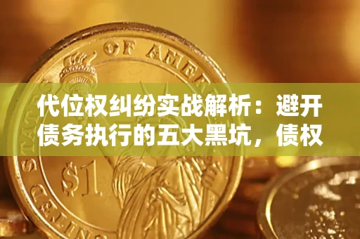 武汉代位权纠纷实战解析：避开债务执行的五大黑坑，债权人必看指南