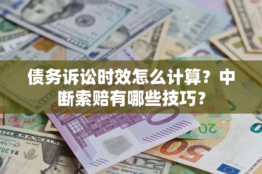 武汉债务诉讼时效怎么计算？中断索赔有哪些技巧？